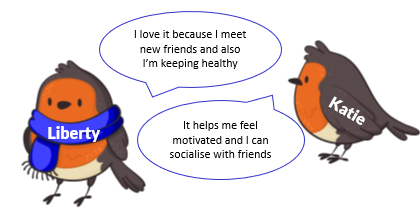 Quotes: I love it because I meet new friends and also I’m keeping healthy. It helps me feel motivated and I can socialise with my friends.